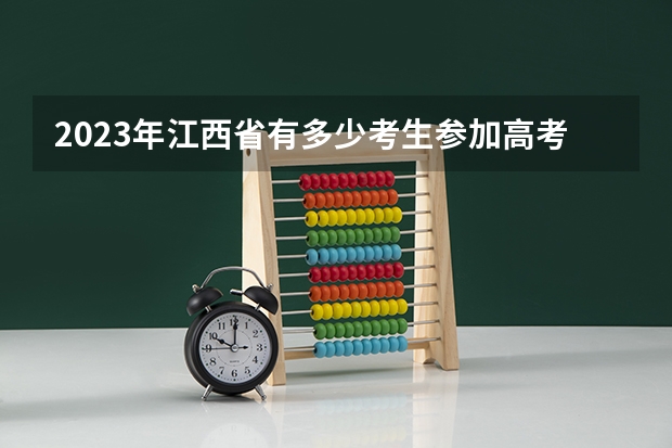 2023年江西省有多少考生参加高考