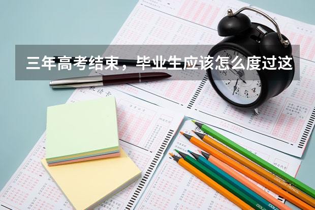三年高考结束,毕业生应该怎么度过这三个月?