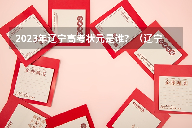 2023年辽宁高考状元是谁？（辽宁省历届高考状元？）