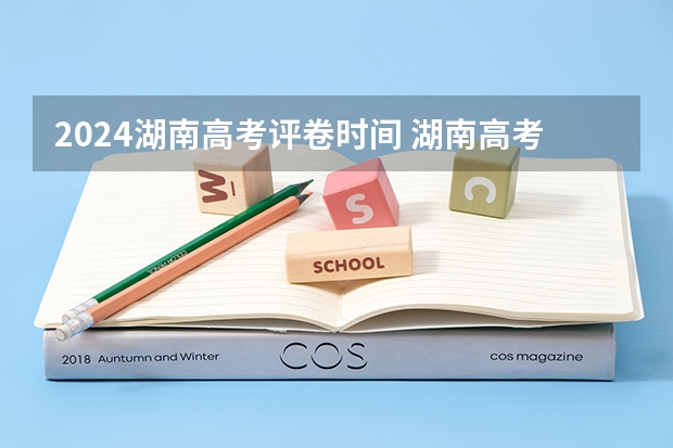 2024湖南高考评卷时间 湖南高考时间安排表2023