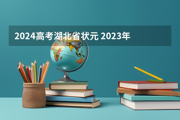 2024高考湖北省状元 2023年湖北高考状元是谁