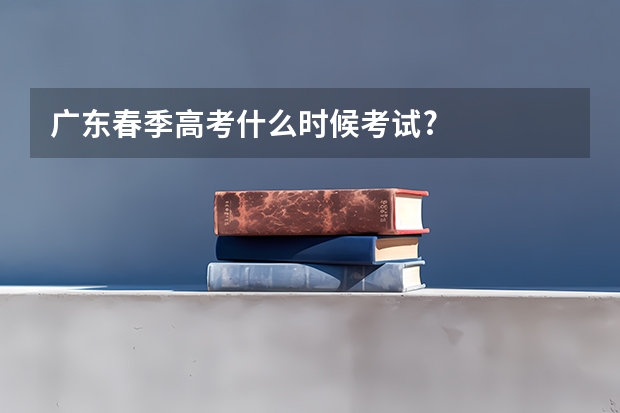 广东春季高考什么时候考试?
