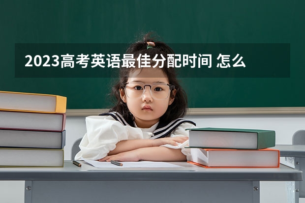 2023高考英语最佳分配时间 怎么分配