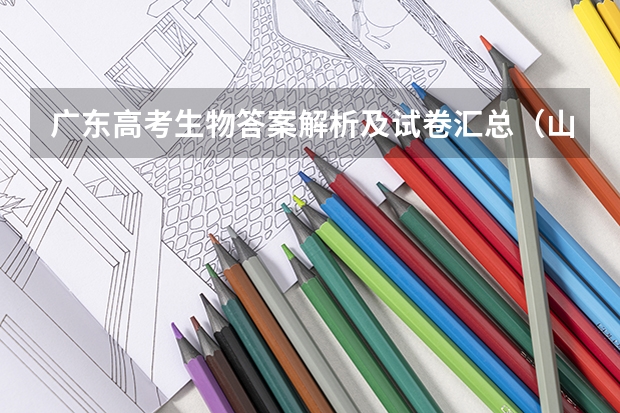 广东高考生物答案解析及试卷汇总（山东高考生物答案解析及试卷汇总）