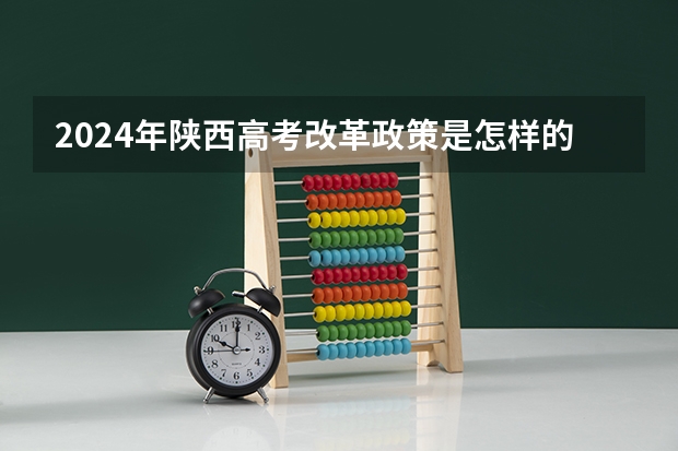 2024年陕西高考改革政策是怎样的？（陕西是新高考还是老高考）