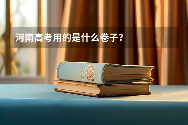 河南高考用的是什么卷子？