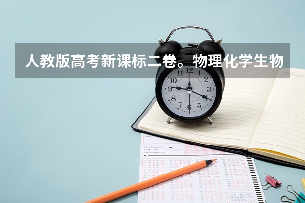 人教版高考新课标二卷。物理化学生物哪些是选考内容哪些是必考内容。选学内容与必学内容。比如高考的选答