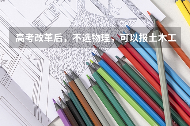高考改革后,不选物理,可以报土木工程这门专业吗?