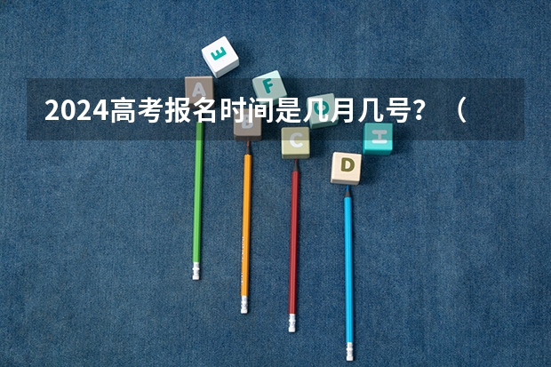 2024高考报名时间是几月几号？（2024年高考是哪一天）