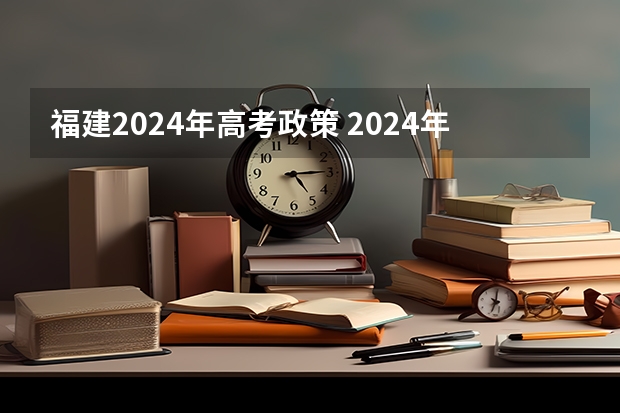 福建2024年高考政策 2024年高考志愿填报有新政策