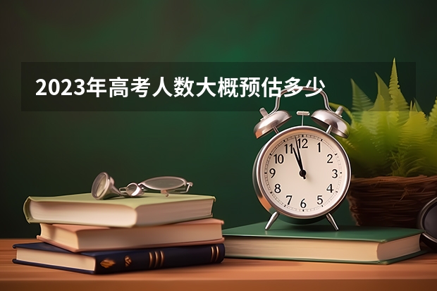 2023年高考人数大概预估多少