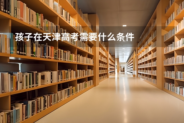 孩子在天津高考需要什么条件