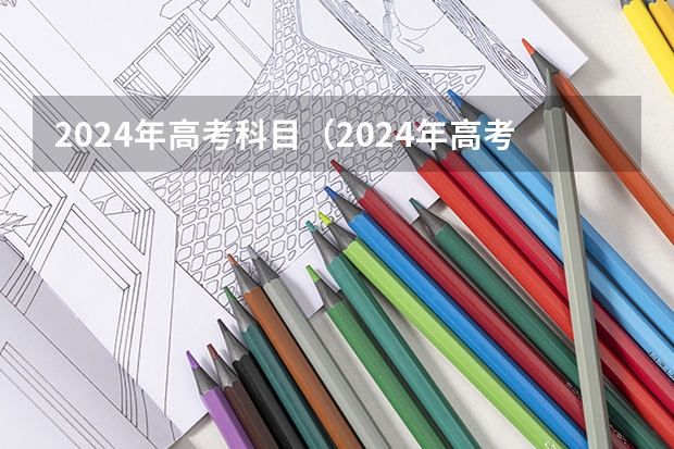 2024年高考科目（2024年高考政策）