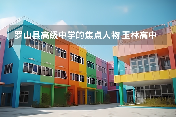 罗山县高级中学的焦点人物 玉林高中高考成绩