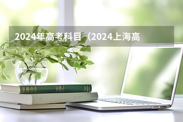 2024年高考科目（2024上海高考春考日期）