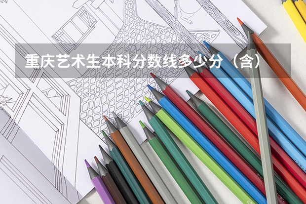 重庆艺术生本科分数线多少分（含）