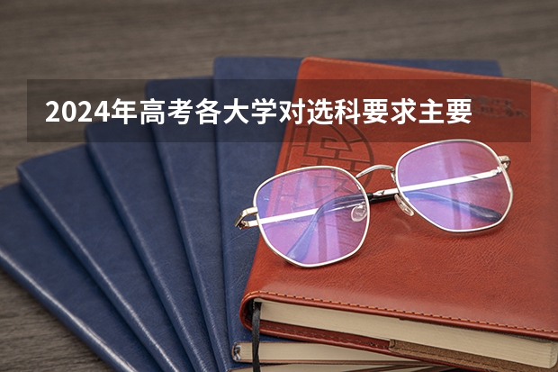 2024年高考各大学对选科要求主要变化是？ 高考2024年选科要求
