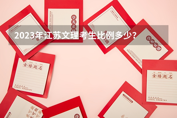 2023年江苏文理考生比例多少？