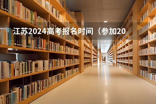 江苏2024高考报名时间（参加2024年高考的社会考生高考报名时间？）