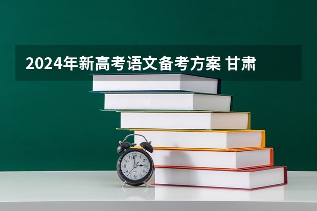 2024年新高考语文备考方案 甘肃省2024年新高考政策