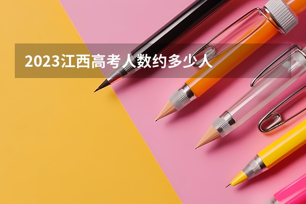 2023江西高考人数约多少人