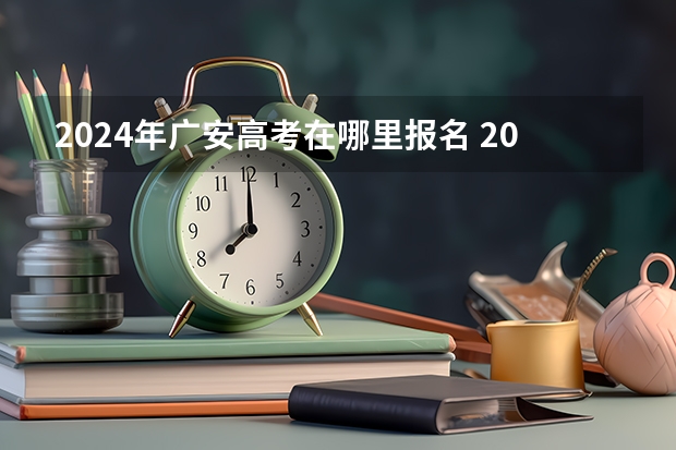 2024年广安高考在哪里报名 2023年高考报名流程
