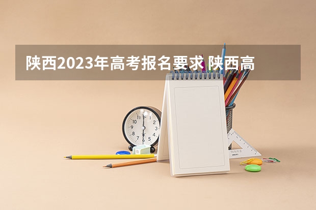 陕西2023年高考报名要求 陕西高考报名费用