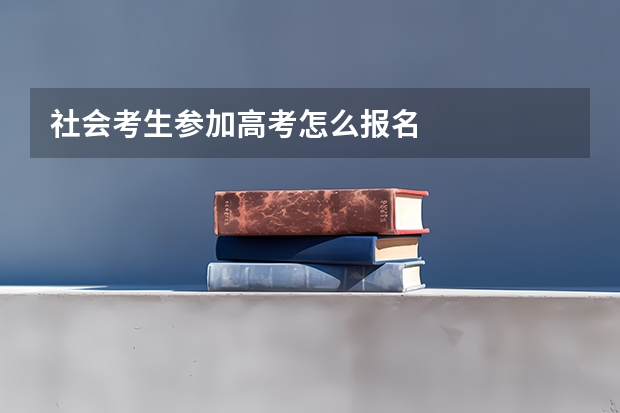 社会考生参加高考怎么报名