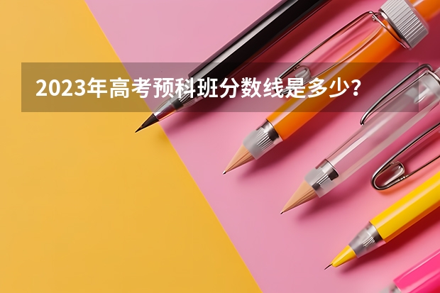 2023年高考预科班分数线是多少？