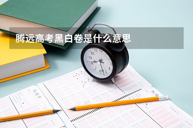 腾远高考黑白卷是什么意思