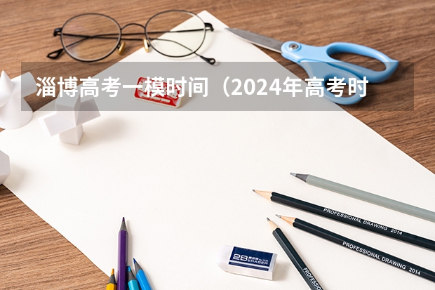 淄博高考一模时间（2024年高考时间安排？）
