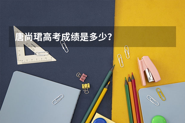 唐尚珺高考成绩是多少？