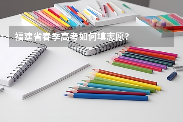 福建省春季高考如何填志愿？