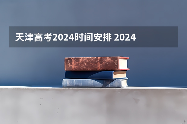 天津高考2024时间安排 2024年高考时间