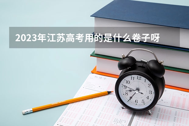 2023年江苏高考用的是什么卷子呀？