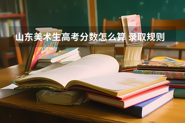 山东美术生高考分数怎么算 录取规则是什么