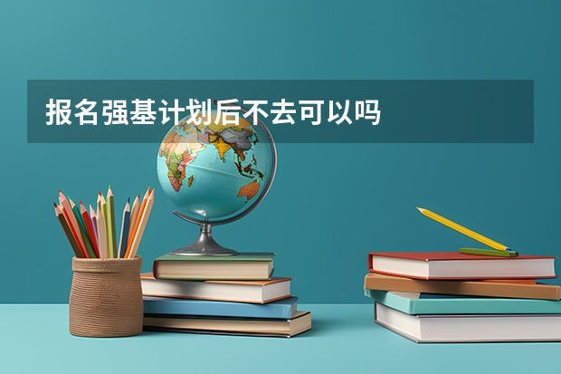 报名强基计划后不去可以吗
