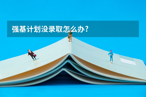 强基计划没录取怎么办?