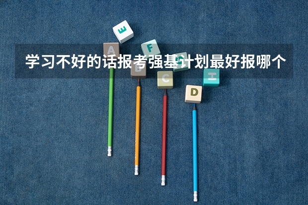 学习不好的话报考强基计划最好报哪个大学？