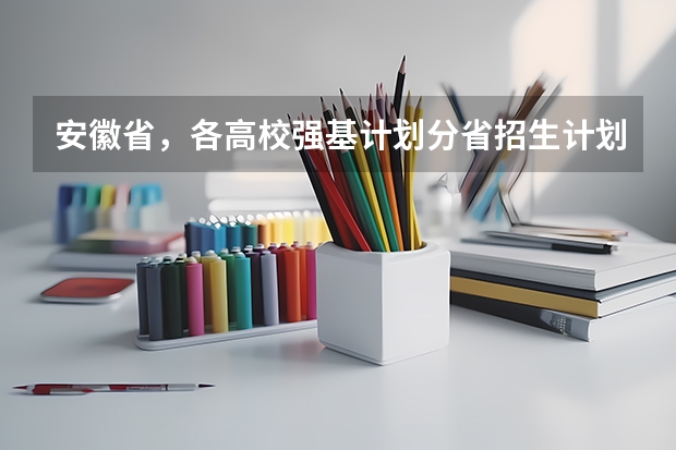 安徽省，各高校强基计划分省招生计划？（武功县贞元二中招生条件？）