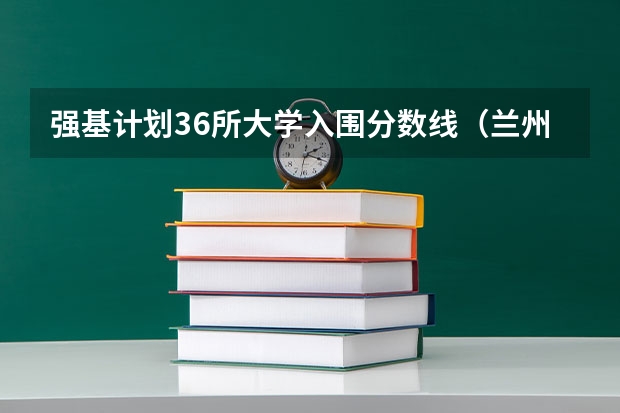 强基计划36所大学入围分数线（兰州大学强基计划入围分数线）
