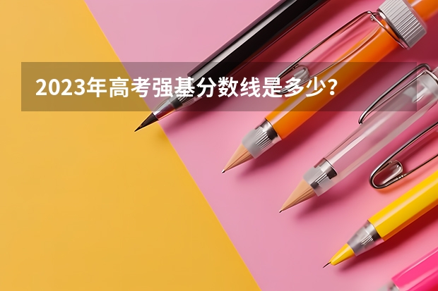 2023年高考强基分数线是多少？
