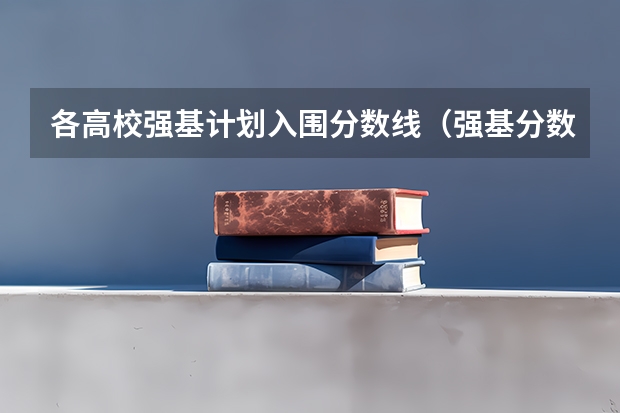 各高校强基计划入围分数线（强基分数线）