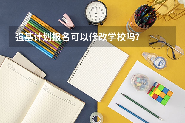 强基计划报名可以修改学校吗？