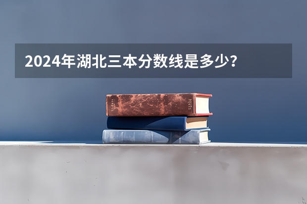 2024年湖北三本分数线是多少？