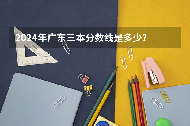 2024年广东三本分数线是多少？