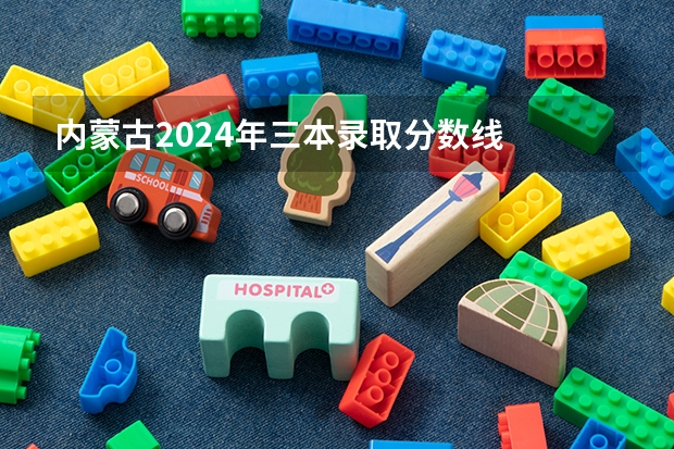 内蒙古2024年三本录取分数线