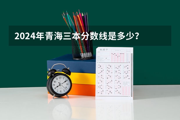 2024年青海三本分数线是多少？