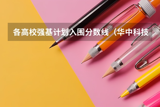 各高校强基计划入围分数线（华中科技大学强基计划入围分数线）