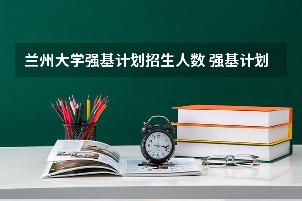 兰州大学强基计划招生人数 强基计划大学名单